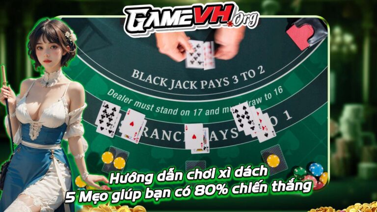 Hướng dẫn chơi xì dách | 5 Mẹo giúp bạn có 80% chiến thắng