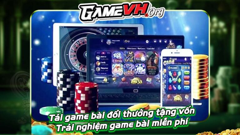 Tải game bài đổi thưởng tặng vốn: Trải nghiệm game bài miễn phí